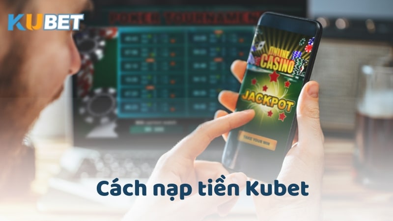 Các phương thức nạp tiền Kubet 